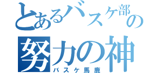 とあるバスケ部の努力の神（バスケ馬鹿）