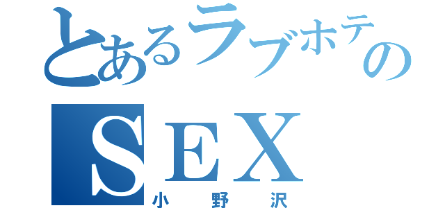 とあるラブホテルのＳＥＸ（小野沢）