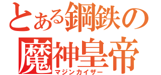 とある鋼鉄の魔神皇帝（マジンカイザー）