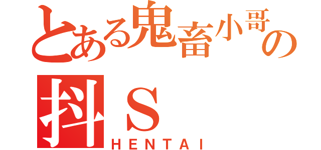 とある鬼畜小哥の抖Ｓ（ＨＥＮＴＡＩ）