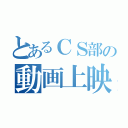 とあるＣＳ部の動画上映（）