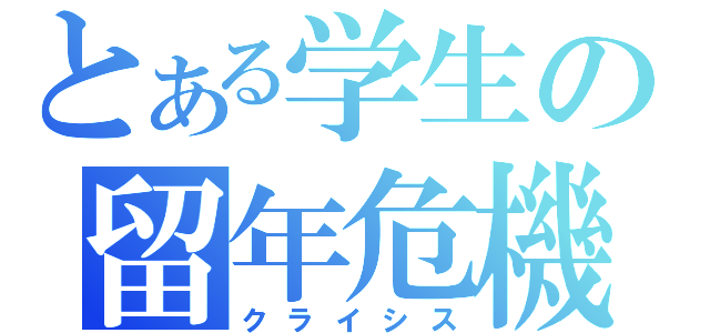 とある学生の留年危機（クライシス）