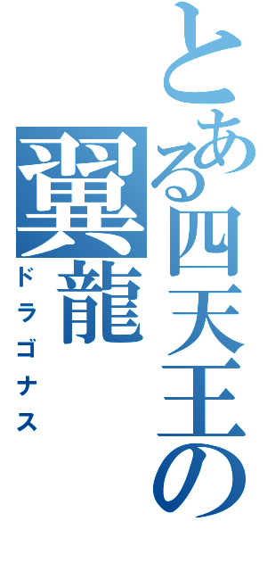 とある四天王の翼龍（ドラゴナス）