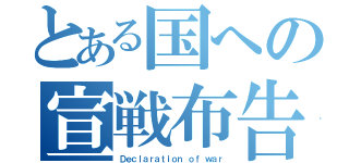 とある国への宣戦布告（Ｄｅｃｌａｒａｔｉｏｎ ｏｆ ｗａｒ）