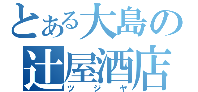 とある大島の辻屋酒店（ツジヤ）