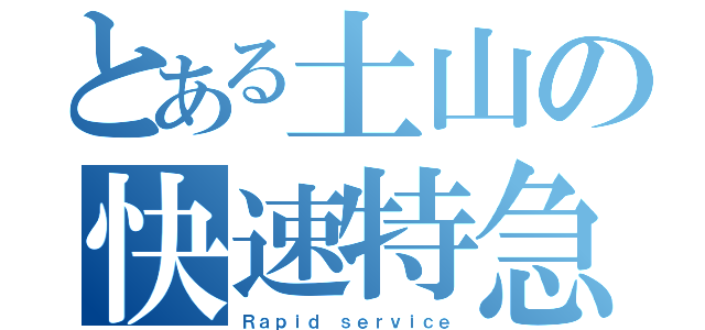 とある土山の快速特急（Ｒａｐｉｄ ｓｅｒｖｉｃｅ）