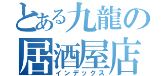 とある九龍の居酒屋店主（インデックス）