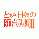 とある日藝の狂喜乱舞Ⅱ（カーニバル）