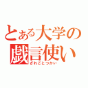 とある大学の戯言使い（ざれごとつかい）