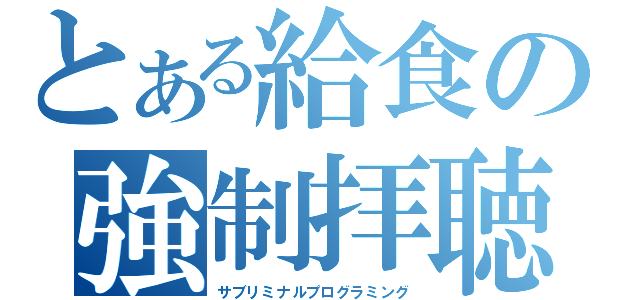 とある給食の強制拝聴（サブリミナルプログラミング）