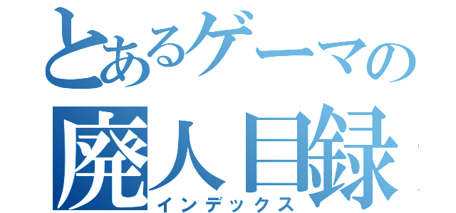 とあるゲーマの廃人目録（インデックス）