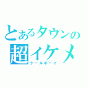 とあるタウンの超イケメン（クールボーイ）