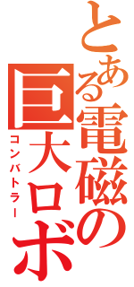 とある電磁の巨大ロボ（コンバトラー）