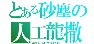 とある砂塵の人工龍撒（エアＦΔ ブルーウイングナイツ）