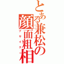 とある兼松の顔面粗相（ブサイク）