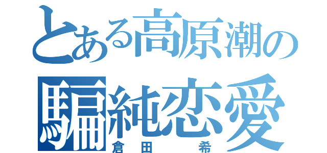 とある高原潮の騙純恋愛（倉田 希）