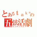 とあるｔａｋａの五弦活劇（インデックス）