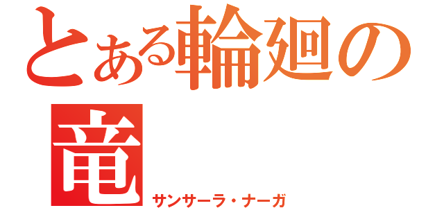 とある輪廻の竜（サンサーラ・ナーガ）