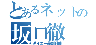 とあるネットの坂口徹（ダイエー差別野郎）