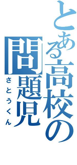 とある高校の問題児（さとうくん）