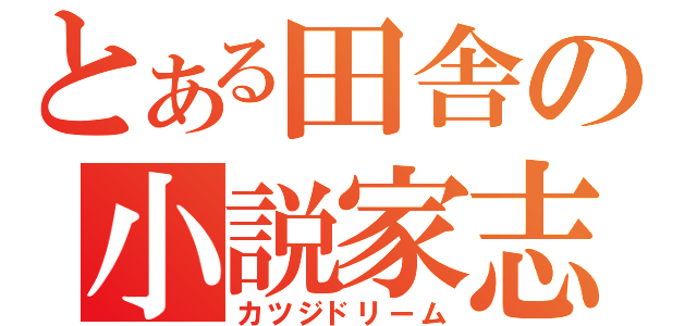 とある田舎の小説家志望（カツジドリーム）