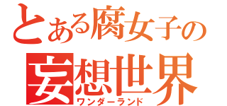 とある腐女子の妄想世界（ワンダーランド）