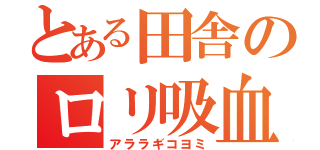 とある田舎のロリ吸血鬼（アララギコヨミ）