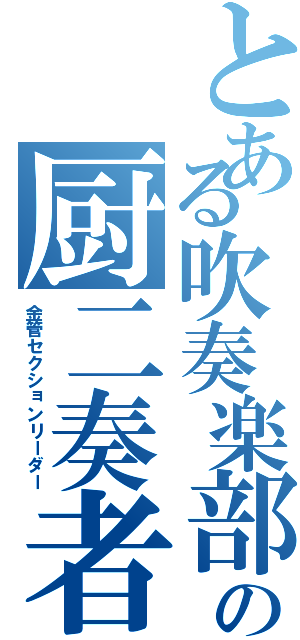 とある吹奏楽部の厨二奏者（金管セクションリーダー）