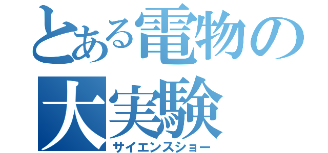 とある電物の大実験（サイエンスショー）