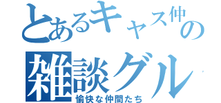 とあるキャス仲間の雑談グループ（愉快な仲間たち）