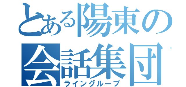 とある陽東の会話集団（ライングループ）