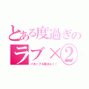 とある度過ぎのラブ×②（バカップル度は№１！）