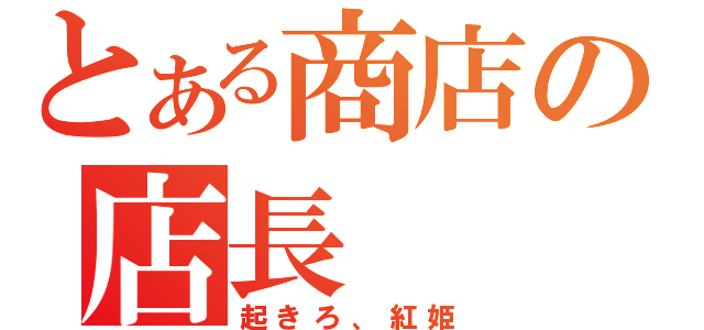 とある商店の店長（起きろ、紅姫）