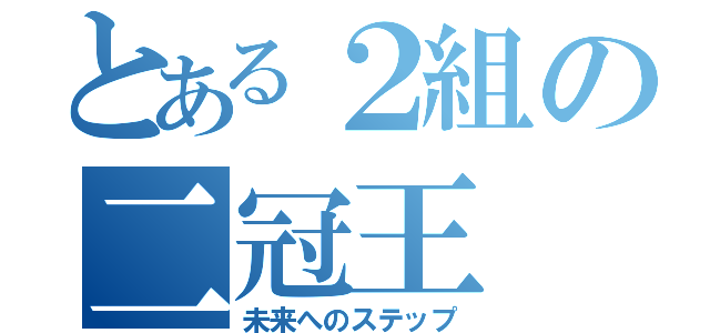 とある２組の二冠王（未来へのステップ）