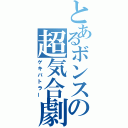 とあるボンスの超気合劇（ゲキバトラー）