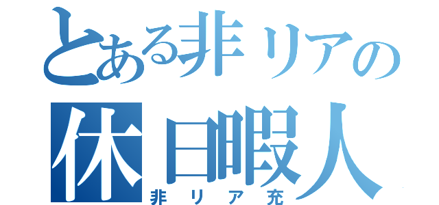 とある非リアの休日暇人（非リア充）