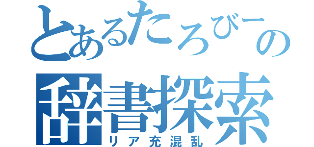 とあるたろびーの辞書探索（リア充混乱）