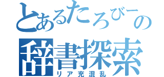 とあるたろびーの辞書探索（リア充混乱）