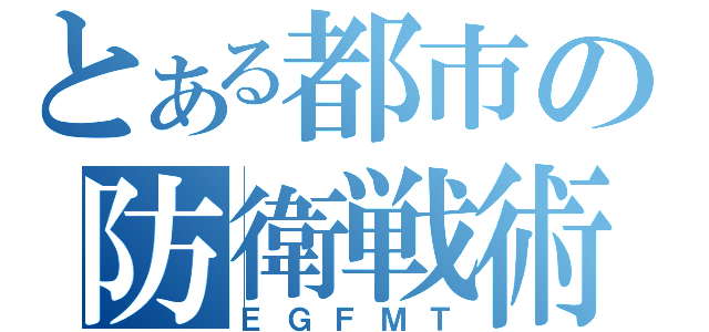 とある都市の防衛戦術（ＥＧＦＭＴ）