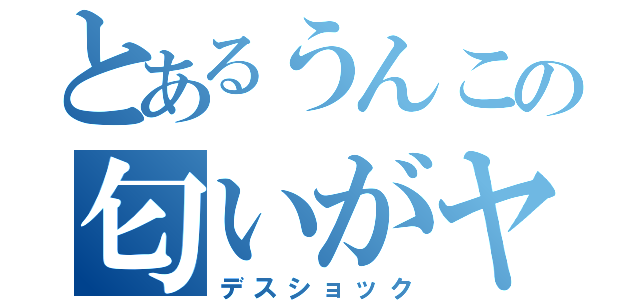 とあるうんこの匂いがヤバイ（デスショック）