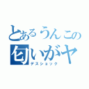 とあるうんこの匂いがヤバイ（デスショック）