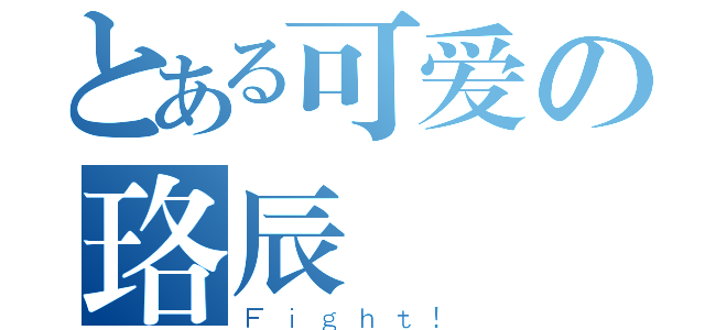 とある可爱の珞辰（Ｆｉｇｈｔ！）