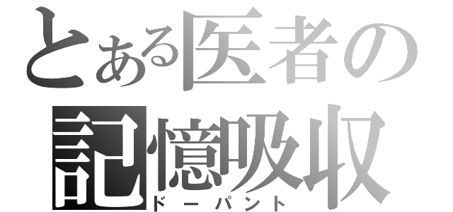 とある医者の記憶吸収（ドーパント）