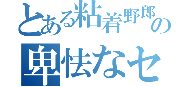 とある粘着野郎の卑怯なセクゲ―（）