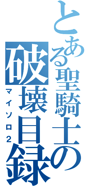 とある聖騎士の破壊目録（マイソロ２）