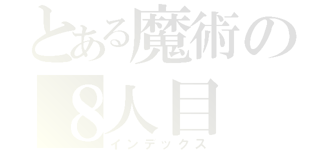 とある魔術の８人目（インデックス）