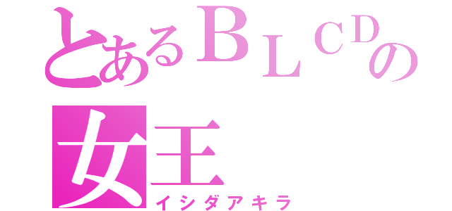 とあるＢＬＣＤの女王（イシダアキラ）