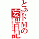 とあるドＭの妄想日記（ＨＥＮＴＡＩ）