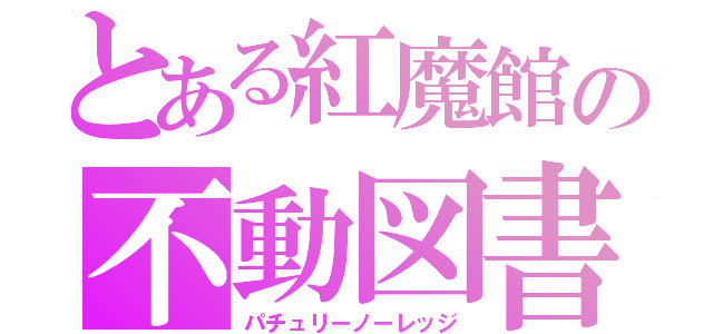 とある紅魔館の不動図書館（パチュリーノーレッジ）