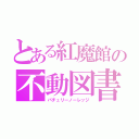 とある紅魔館の不動図書館（パチュリーノーレッジ）